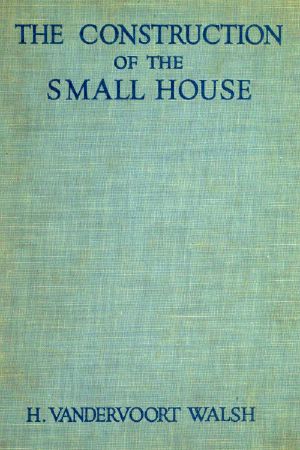 [Gutenberg 61880] • The Construction of the Small House / A Simple and Useful Source of Information of the Methods of Building Small American Homes, for Anyone Planning to Build